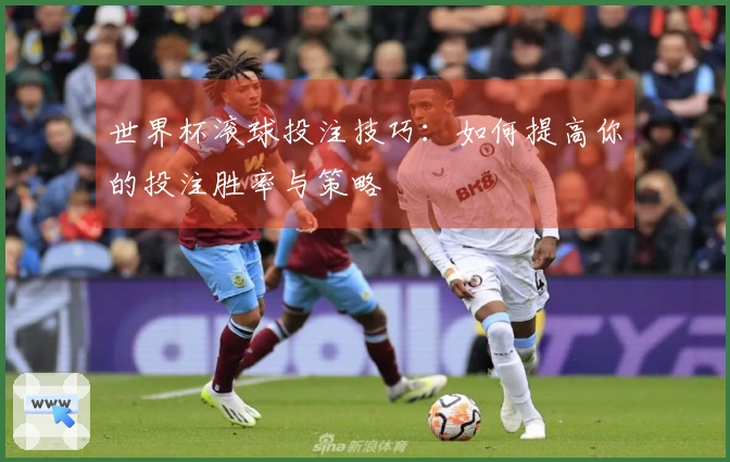 世界杯滚球投注技巧：如何提高你的投注胜率与策略