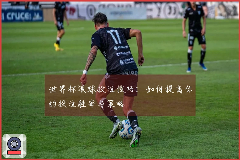 世界杯滚球投注技巧：如何提高你的投注胜率与策略